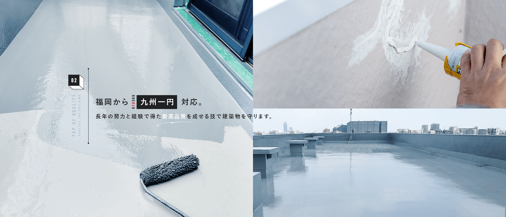 福岡から九州一円対応。長年の努力と経験で得た最高品質を成せる技で建築物を守ります。